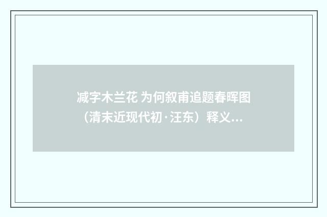 减字木兰花 为何叙甫追题春晖图（清末近现代初·汪东）释义及解释