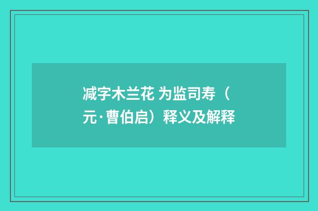 减字木兰花 为监司寿（元·曹伯启）释义及解释