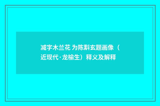 减字木兰花 为陈斠玄题画像（近现代·龙榆生）释义及解释
