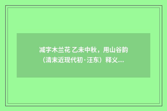 减字木兰花 乙未中秋，用山谷韵（清末近现代初·汪东）释义及解释