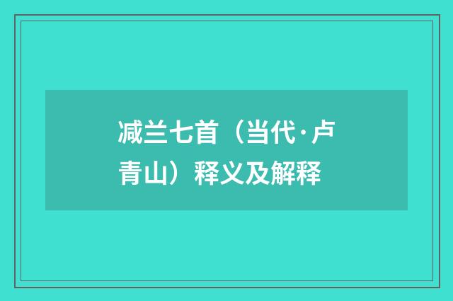 减兰七首（当代·卢青山）释义及解释