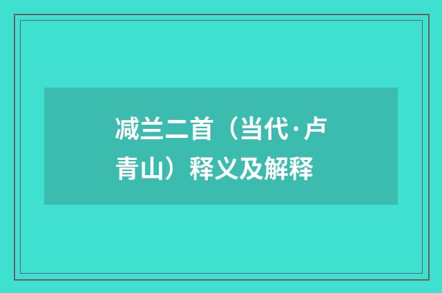 减兰二首（当代·卢青山）释义及解释