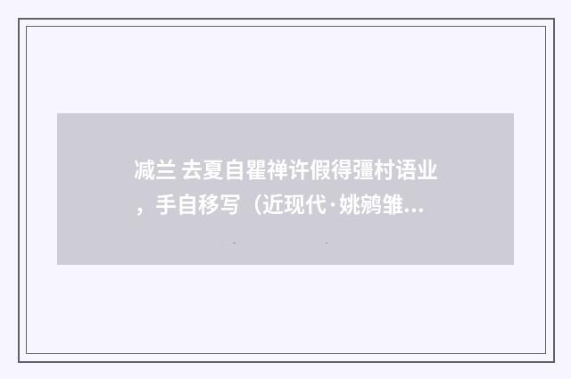 减兰 去夏自瞿禅许假得彊村语业，手自移写（近现代·姚鹓雏）释义及解释