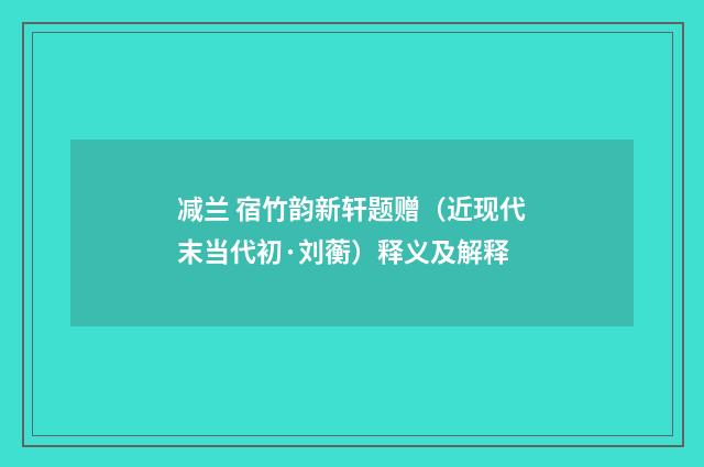 减兰 宿竹韵新轩题赠（近现代末当代初·刘蘅）释义及解释