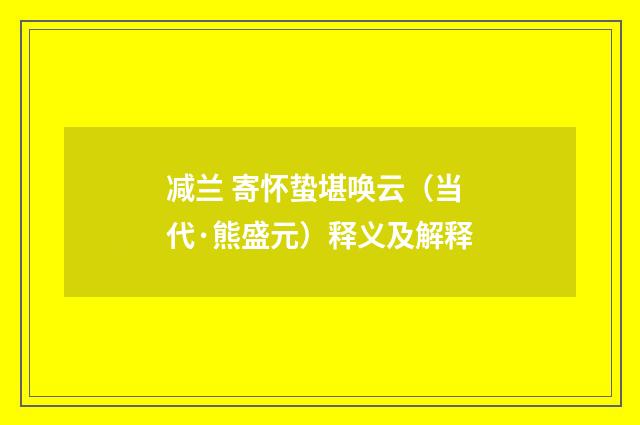 减兰 寄怀蛰堪唤云（当代·熊盛元）释义及解释