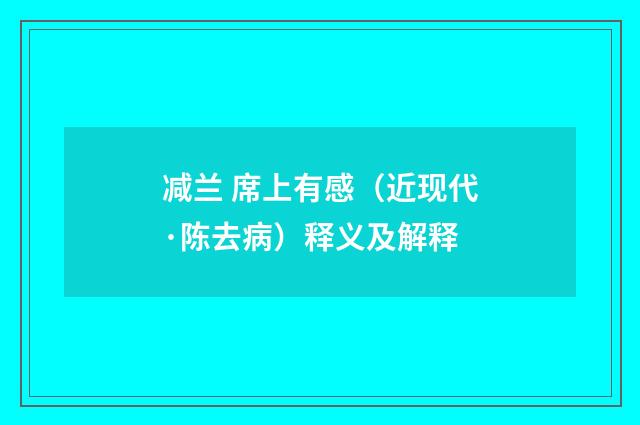 减兰 席上有感（近现代·陈去病）释义及解释