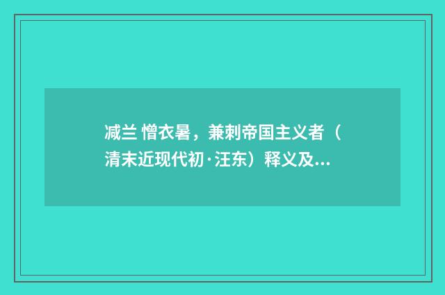 减兰 憎衣暑，兼刺帝国主义者（清末近现代初·汪东）释义及解释