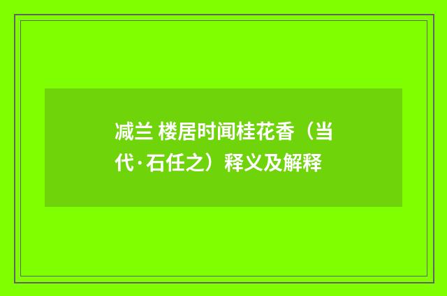 减兰 楼居时闻桂花香（当代·石任之）释义及解释