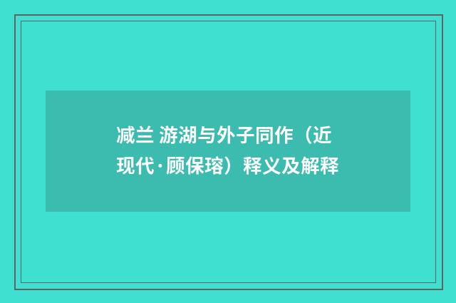 减兰 游湖与外子同作（近现代·顾保瑢）释义及解释
