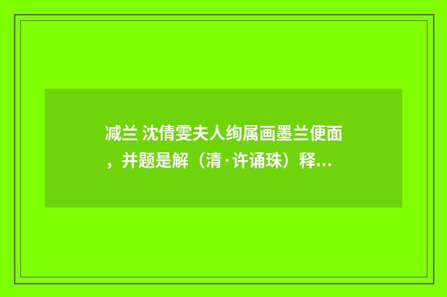 减兰 沈倩雯夫人绚属画墨兰便面，并题是解（清·许诵珠）释义及解释