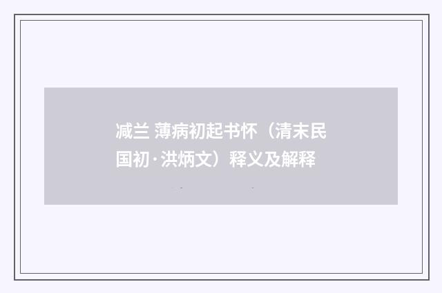 减兰 薄病初起书怀（清末民国初·洪炳文）释义及解释