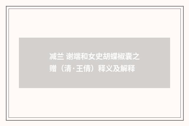 减兰 谢端和女史胡蝶椒囊之赠（清·王倩）释义及解释