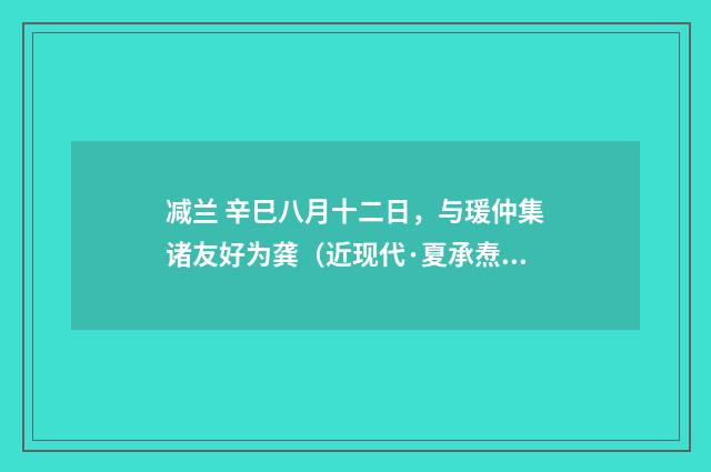 减兰 辛巳八月十二日，与瑗仲集诸友好为龚（近现代·夏承焘）释义及解释