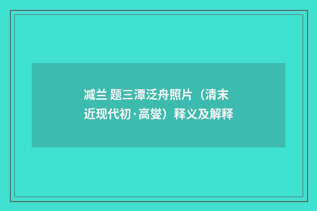 减兰 题三潭泛舟照片（清末近现代初·高燮）释义及解释