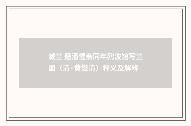减兰 题潘惺斋同年鸥波馆写兰图（清·黄燮清）释义及解释