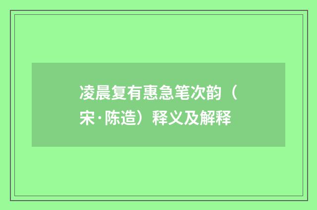 凌晨复有惠急笔次韵（宋·陈造）释义及解释