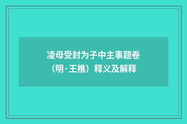 凌母受封为子中主事题卷（明·王樵）释义及解释