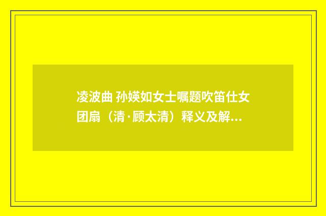 凌波曲 孙媖如女士嘱题吹笛仕女团扇（清·顾太清）释义及解释