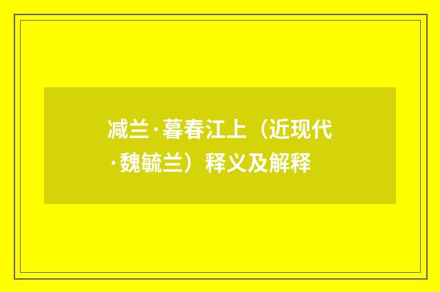 减兰·暮春江上（近现代·魏毓兰）释义及解释