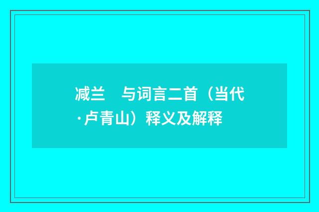 减兰　与词言二首（当代·卢青山）释义及解释
