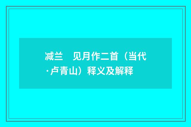 减兰　见月作二首（当代·卢青山）释义及解释
