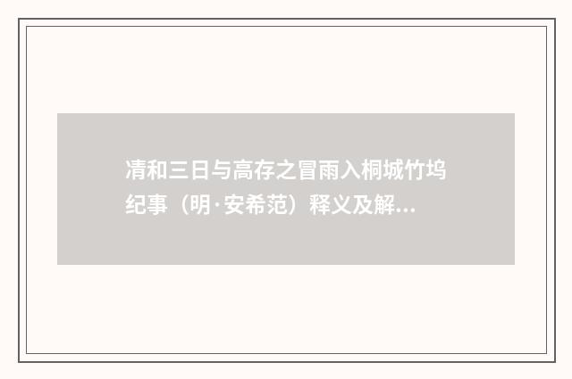 凊和三日与高存之冒雨入桐城竹坞纪事（明·安希范）释义及解释