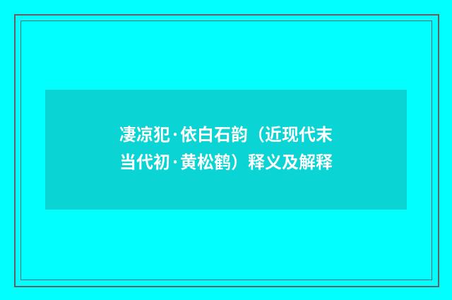 凄凉犯·依白石韵（近现代末当代初·黄松鹤）释义及解释