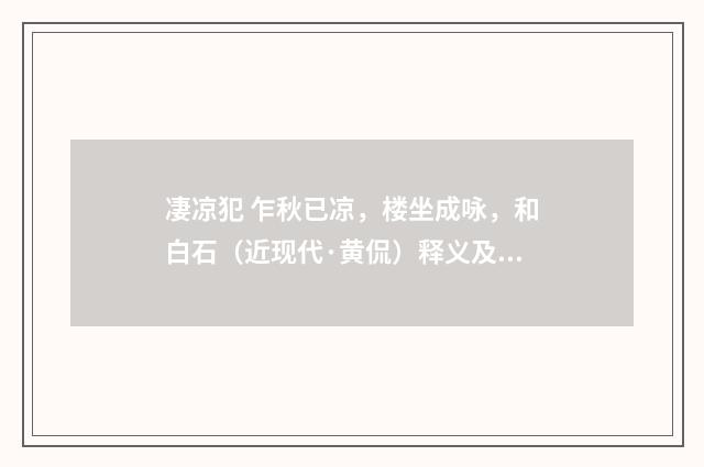 凄凉犯 乍秋已凉，楼坐成咏，和白石（近现代·黄侃）释义及解释