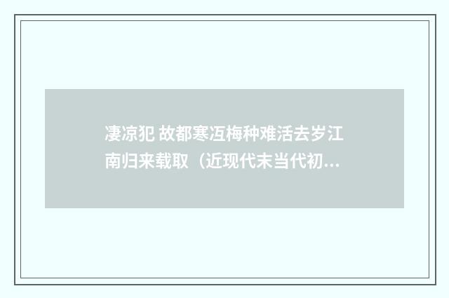 凄凉犯 故都寒冱梅种难活去岁江南归来载取（近现代末当代初·张伯驹）释义及解释