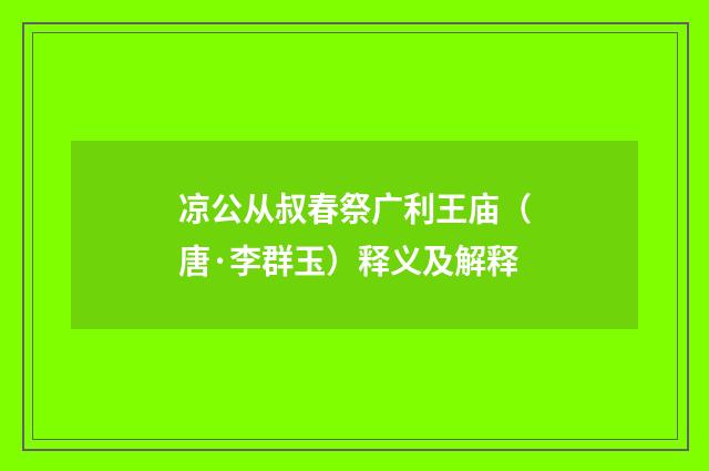 凉公从叔春祭广利王庙（唐·李群玉）释义及解释
