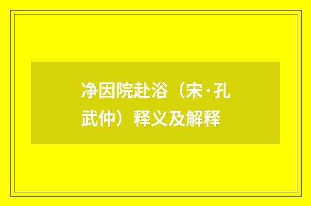 净因院赴浴（宋·孔武仲）释义及解释