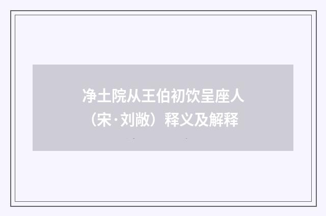 净土院从王伯初饮呈座人（宋·刘敞）释义及解释
