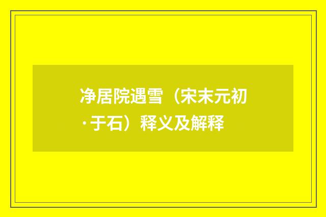 净居院遇雪（宋末元初·于石）释义及解释