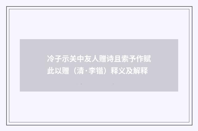 冷子示关中友人赠诗且索予作赋此以赠（清·李锴）释义及解释