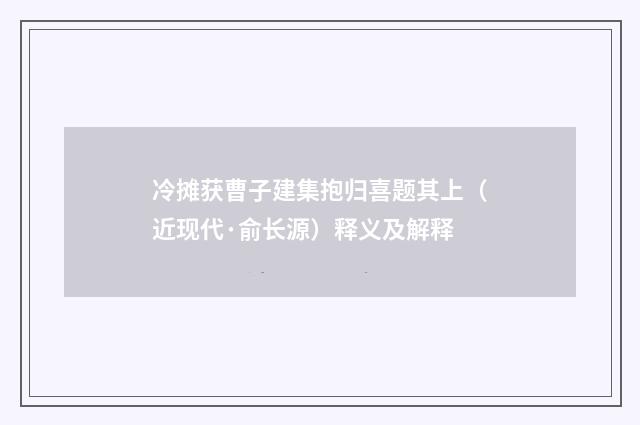 冷摊获曹子建集抱归喜题其上（近现代·俞长源）释义及解释
