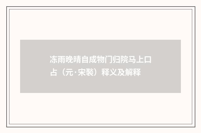 冻雨晚晴自成物门归院马上口占（元·宋褧）释义及解释