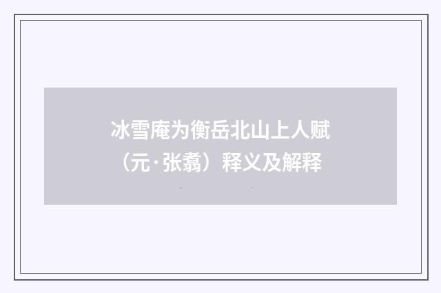 冰雪庵为衡岳北山上人赋（元·张翥）释义及解释