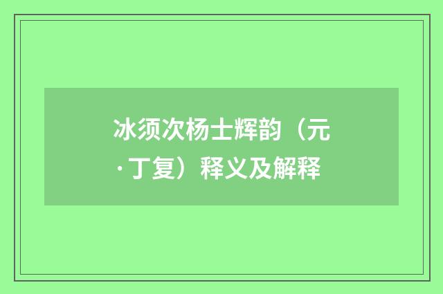 冰须次杨士辉韵（元·丁复）释义及解释