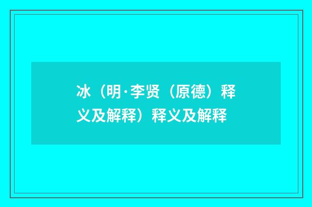 冰（明·李贤（原德）释义及解释）释义及解释