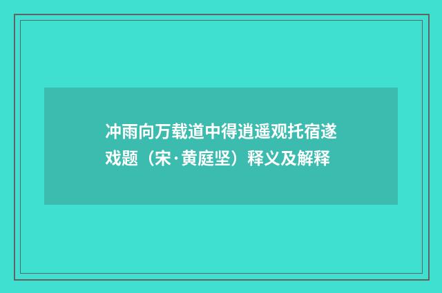 冲雨向万载道中得逍遥观托宿遂戏题（宋·黄庭坚）释义及解释