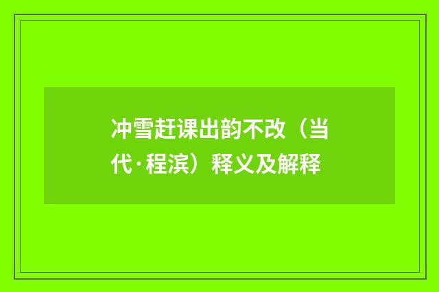 冲雪赶课出韵不改（当代·程滨）释义及解释