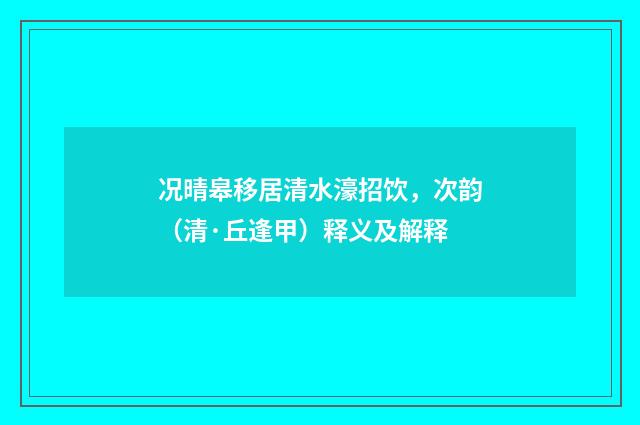 况晴皋移居清水濠招饮，次韵（清·丘逢甲）释义及解释