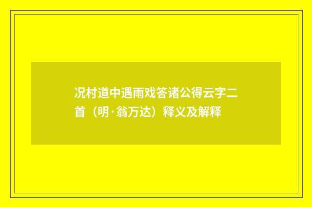 况村道中遇雨戏答诸公得云字二首（明·翁万达）释义及解释