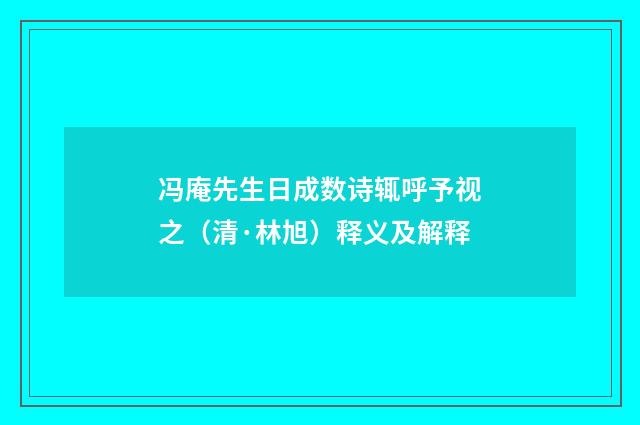 冯庵先生日成数诗辄呼予视之（清·林旭）释义及解释