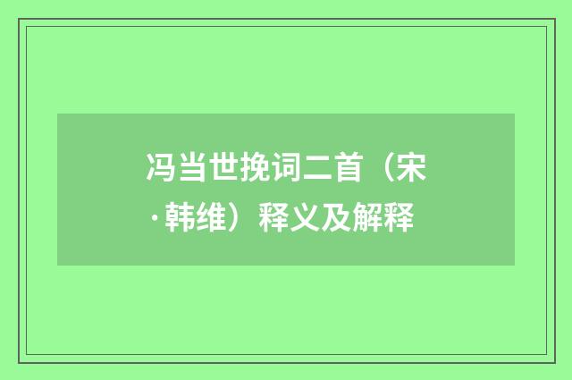 冯当世挽词二首（宋·韩维）释义及解释