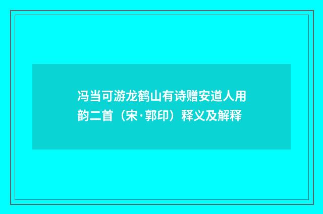 冯当可游龙鹤山有诗赠安道人用韵二首（宋·郭印）释义及解释