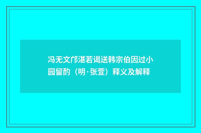冯无文邝湛若谒送韩宗伯因过小园留酌（明·张萱）释义及解释