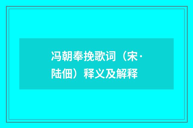 冯朝奉挽歌词（宋·陆佃）释义及解释