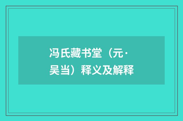 冯氏藏书堂（元·吴当）释义及解释