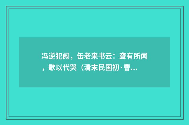冯逆犯阙，缶老来书云：聋有所闻，歌以代哭（清末民国初·曹家达）释义及解释